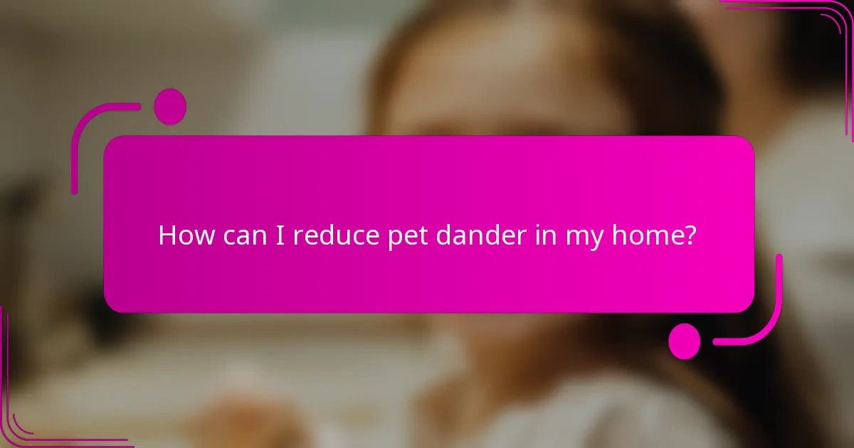 How can I reduce pet dander in my home?