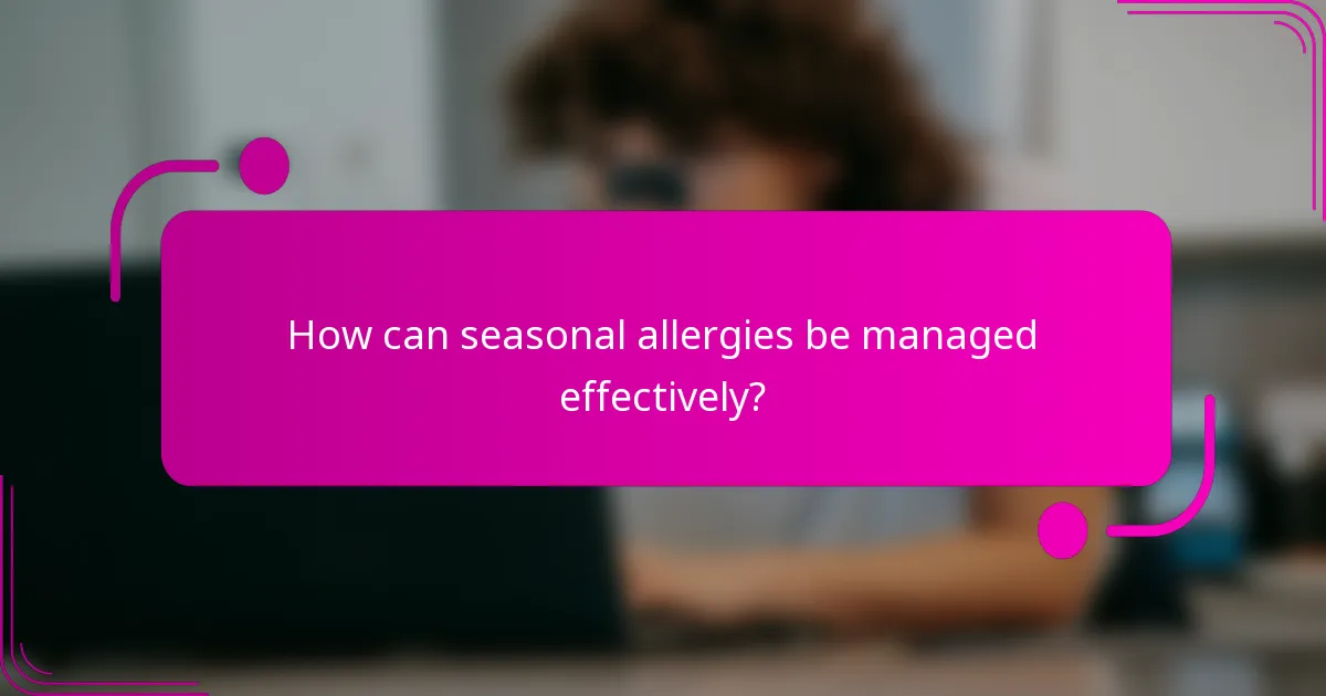 How can seasonal allergies be managed effectively?