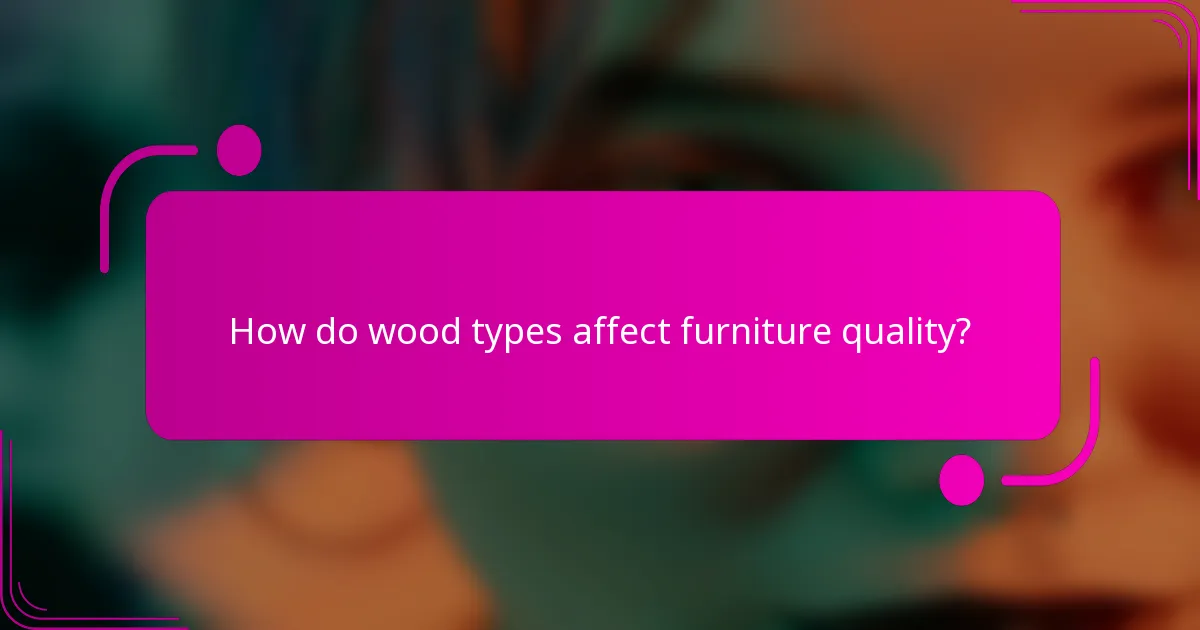 How do wood types affect furniture quality?