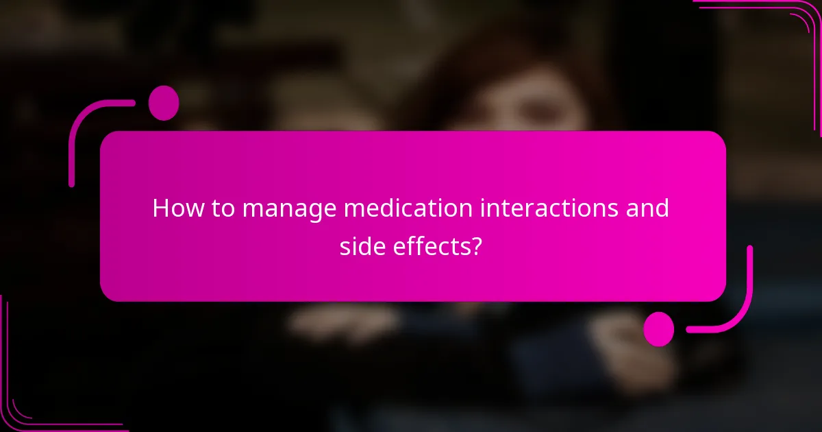 How to manage medication interactions and side effects?