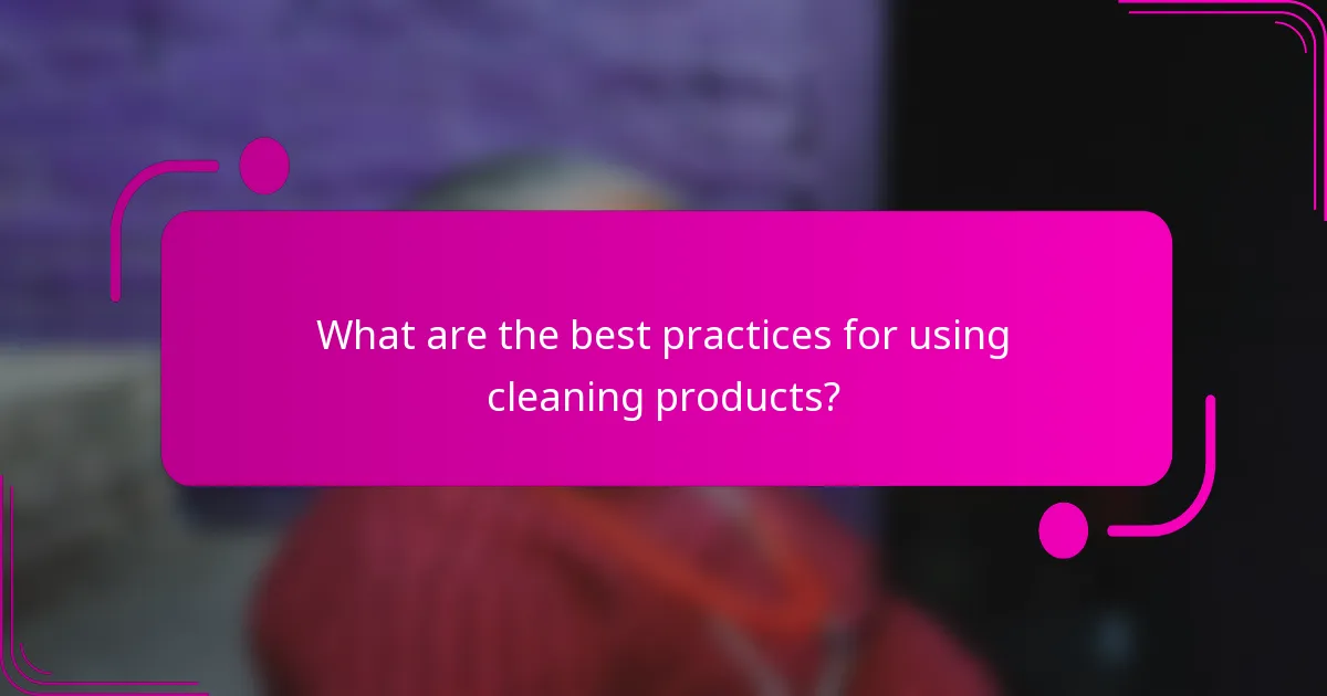 What are the best practices for using cleaning products?