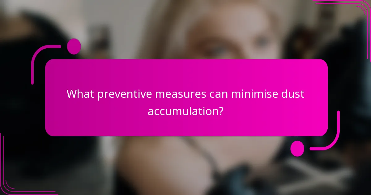 What preventive measures can minimise dust accumulation?