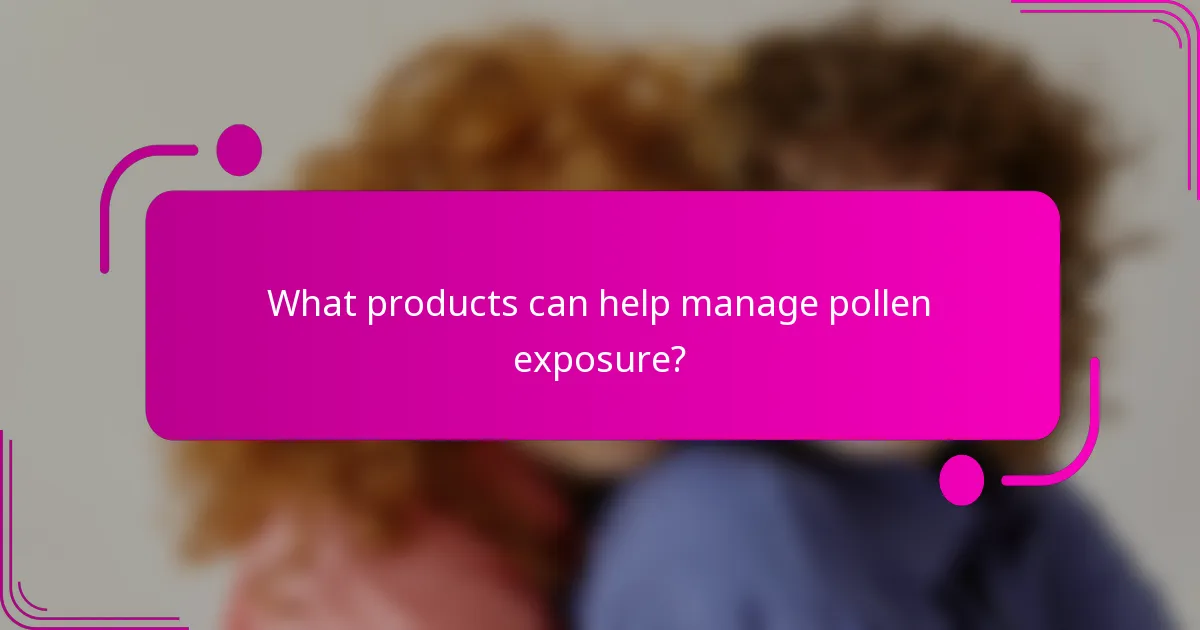 What products can help manage pollen exposure?