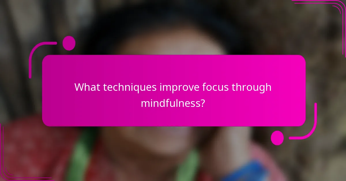 What techniques improve focus through mindfulness?