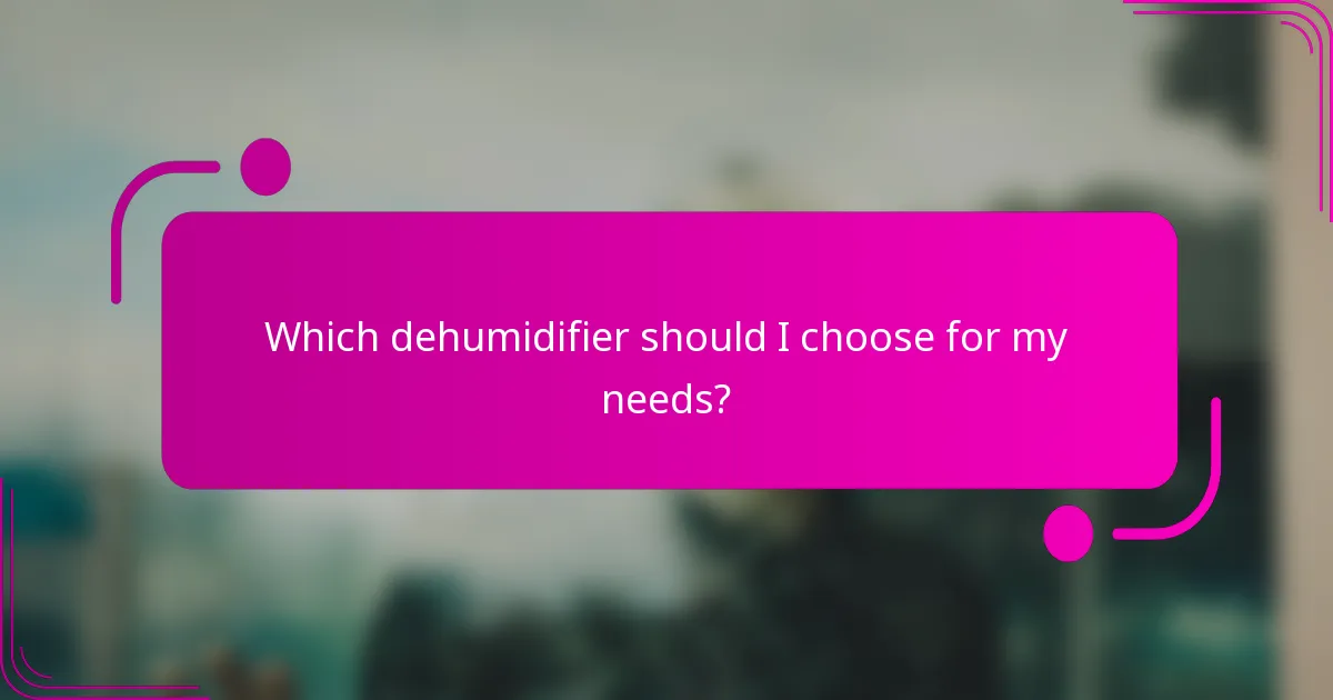 Which dehumidifier should I choose for my needs?