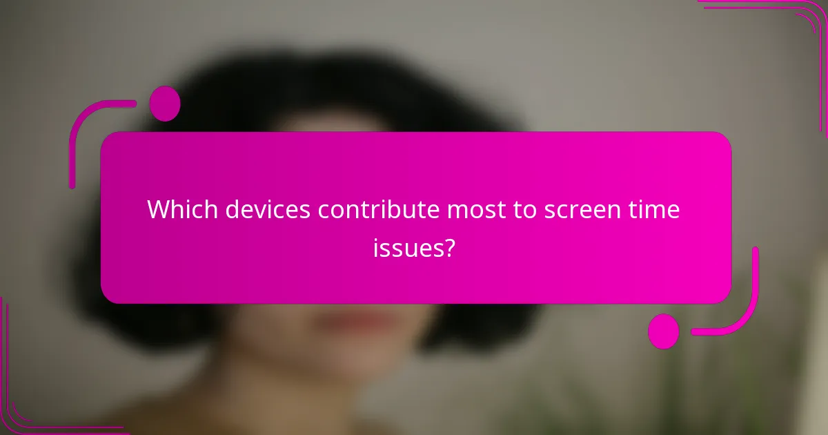 Which devices contribute most to screen time issues?